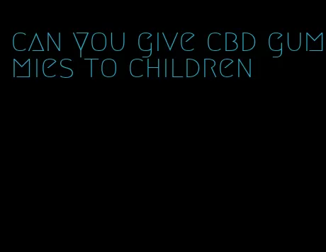 can you give cbd gummies to children