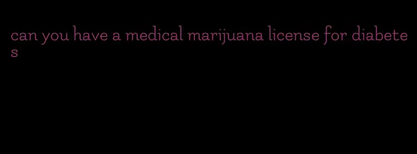 can you have a medical marijuana license for diabetes