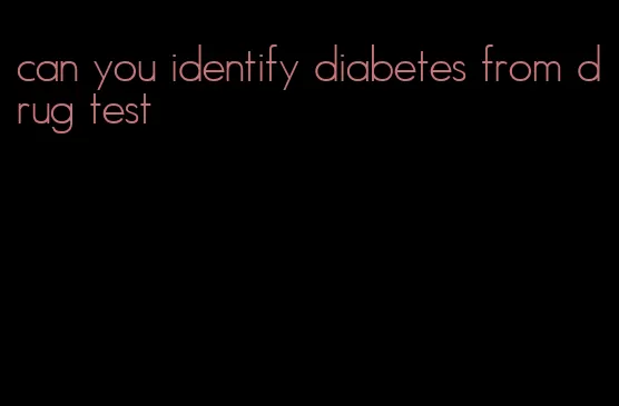 can you identify diabetes from drug test