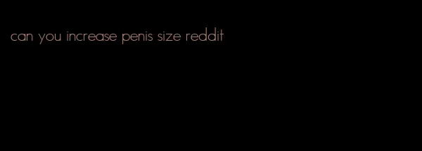 can you increase penis size reddit