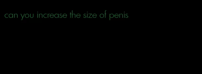 can you increase the size of penis