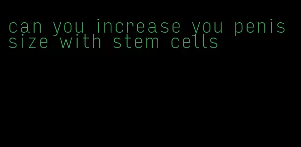 can you increase you penis size with stem cells