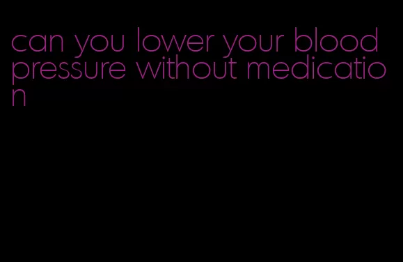 can you lower your blood pressure without medication