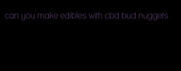 can you make edibles with cbd bud nuggets