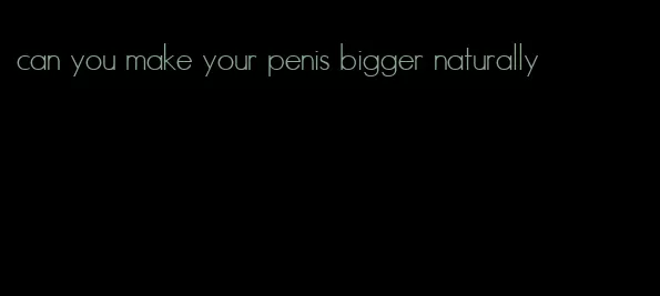 can you make your penis bigger naturally
