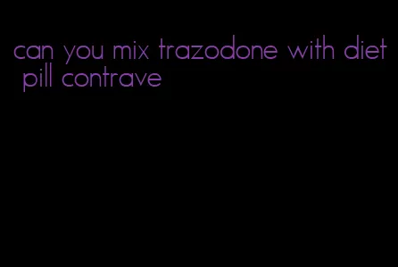 can you mix trazodone with diet pill contrave