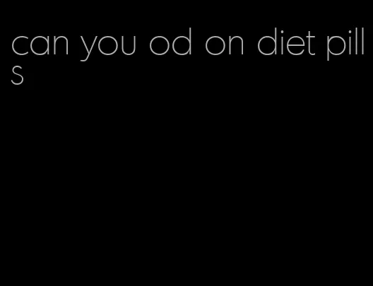 can you od on diet pills