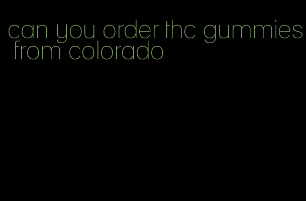 can you order thc gummies from colorado