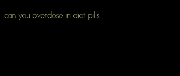 can you overdose in diet pills