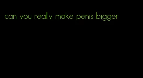 can you really make penis bigger