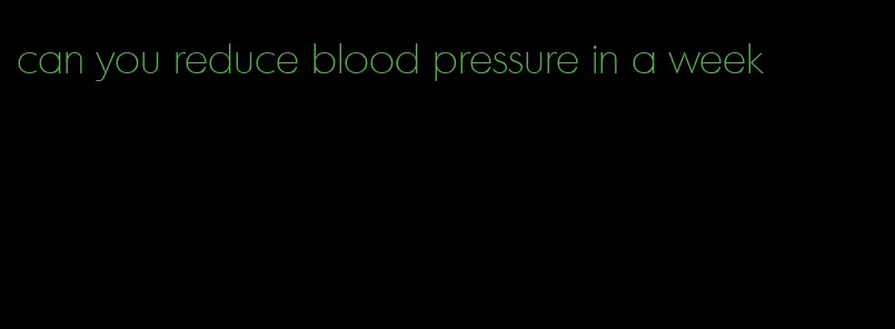 can you reduce blood pressure in a week