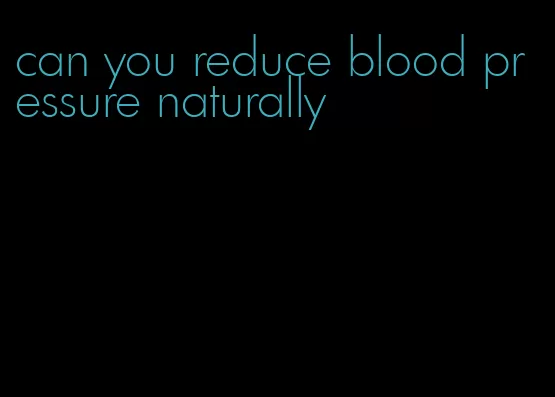 can you reduce blood pressure naturally