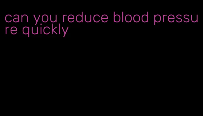 can you reduce blood pressure quickly
