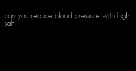 can you reduce blood pressure with high salt