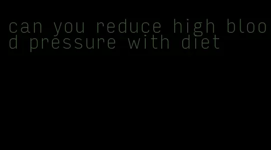 can you reduce high blood pressure with diet