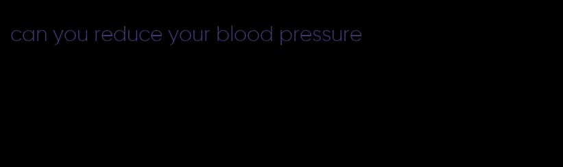 can you reduce your blood pressure