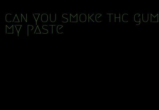 can you smoke thc gummy paste