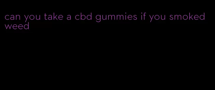 can you take a cbd gummies if you smoked weed