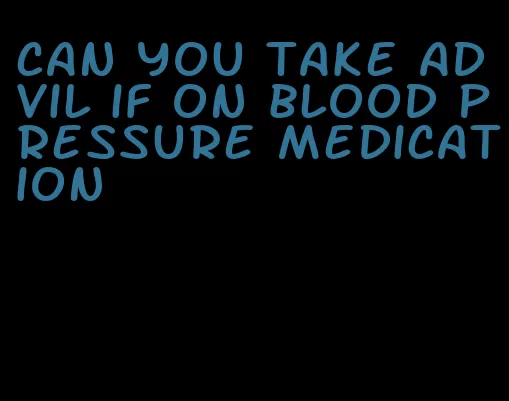 can you take advil if on blood pressure medication
