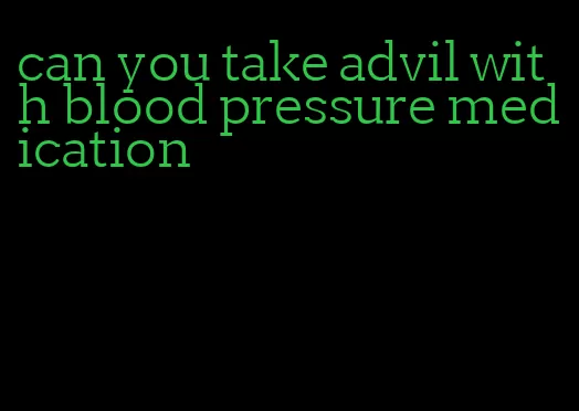 can you take advil with blood pressure medication