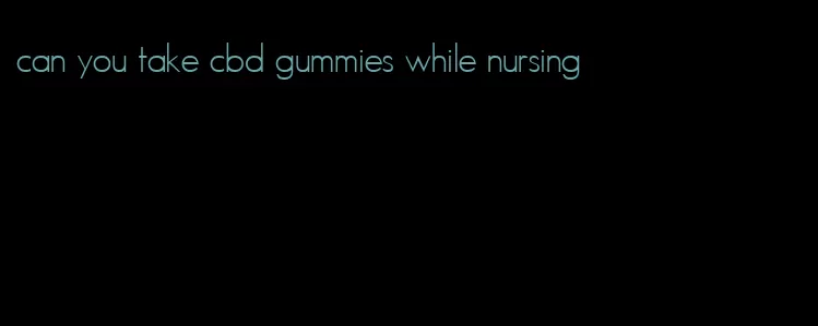 can you take cbd gummies while nursing