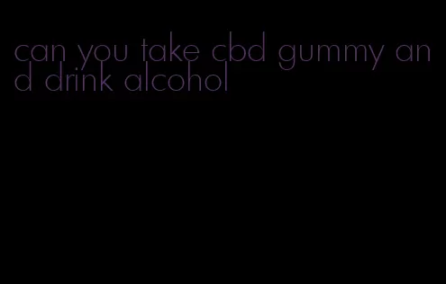 can you take cbd gummy and drink alcohol