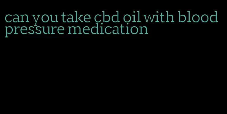 can you take cbd oil with blood pressure medication