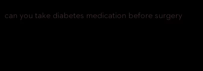 can you take diabetes medication before surgery
