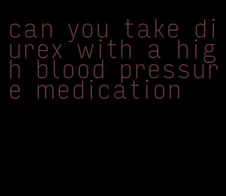 can you take diurex with a high blood pressure medication