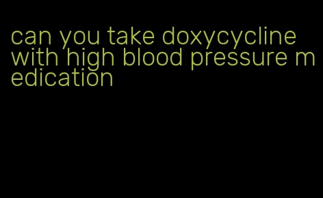 can you take doxycycline with high blood pressure medication