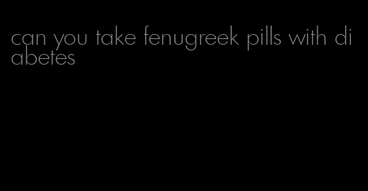 can you take fenugreek pills with diabetes