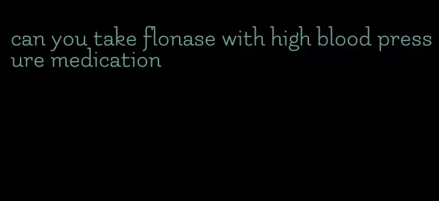 can you take flonase with high blood pressure medication