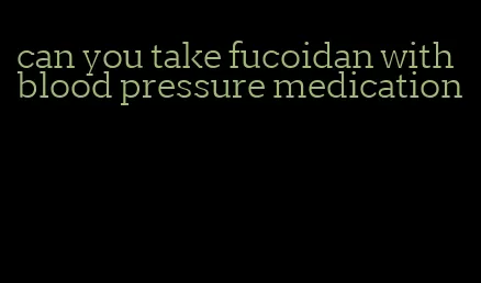 can you take fucoidan with blood pressure medication