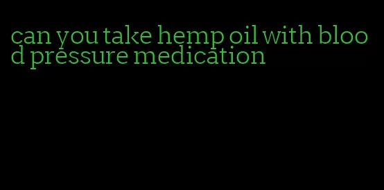 can you take hemp oil with blood pressure medication
