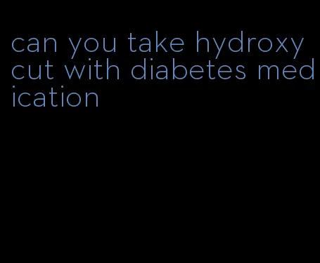 can you take hydroxycut with diabetes medication