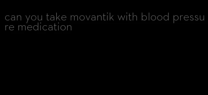 can you take movantik with blood pressure medication