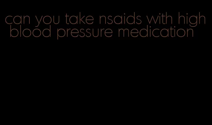 can you take nsaids with high blood pressure medication