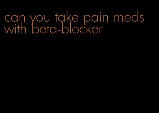 can you take pain meds with beta-blocker