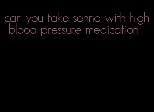 can you take senna with high blood pressure medication