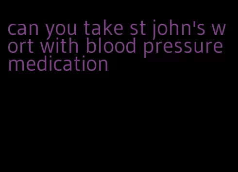 can you take st john's wort with blood pressure medication