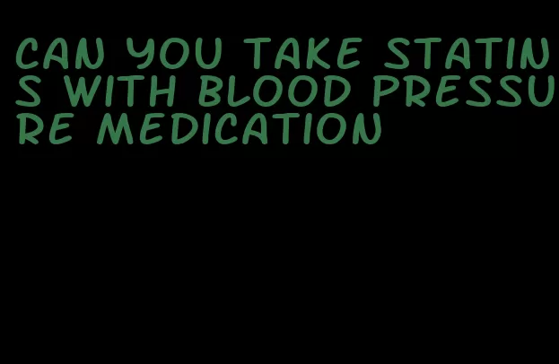 can you take statins with blood pressure medication
