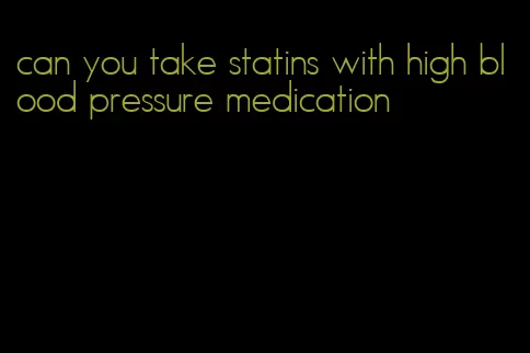 can you take statins with high blood pressure medication