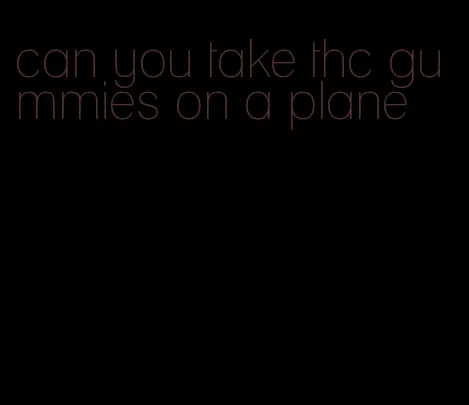 can you take thc gummies on a plane