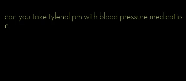 can you take tylenol pm with blood pressure medication