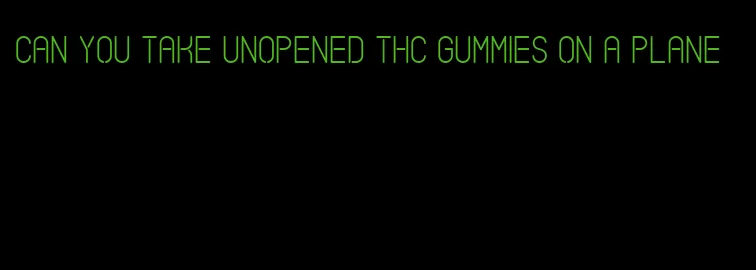 can you take unopened thc gummies on a plane