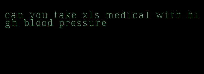 can you take xls medical with high blood pressure