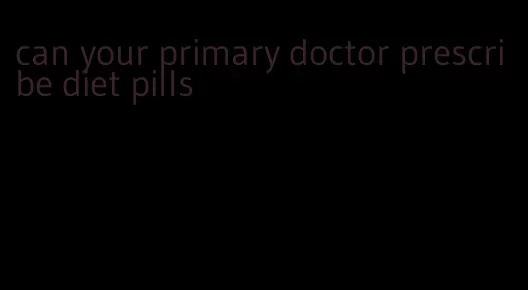can your primary doctor prescribe diet pills