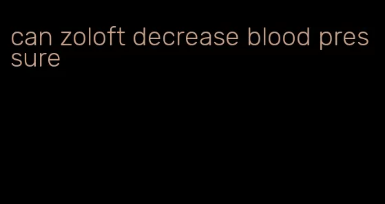 can zoloft decrease blood pressure