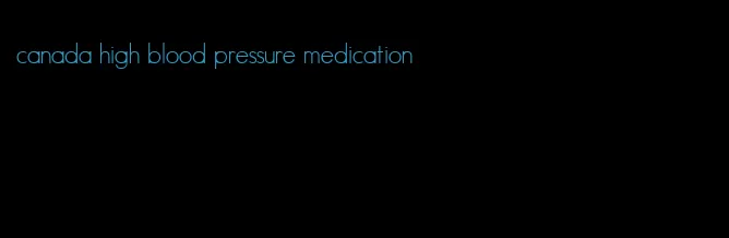 canada high blood pressure medication