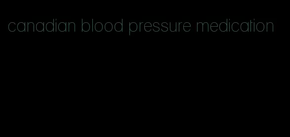 canadian blood pressure medication